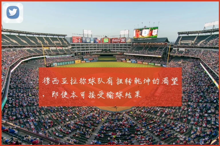 穆西亚拉称球队有扭转乾坤的渴望，即使本可接受输球结果