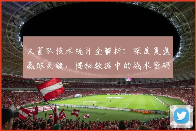 火箭队技术统计全解析：深度复盘赢球关键，揭秘数据中的战术密码