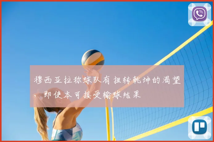 穆西亚拉称球队有扭转乾坤的渴望,即使本可接受输球结果