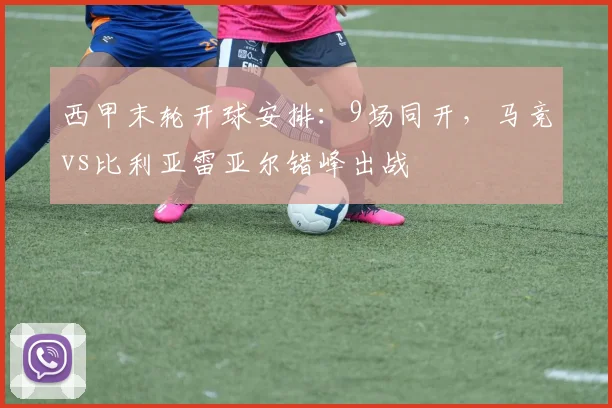 西甲末轮开球安排：9场同开，马竞vs比利亚雷亚尔错峰出战